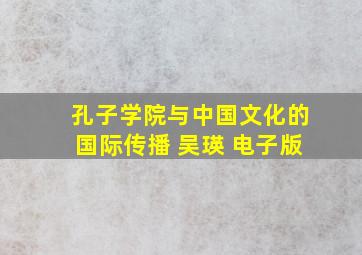 孔子学院与中国文化的国际传播 吴瑛 电子版